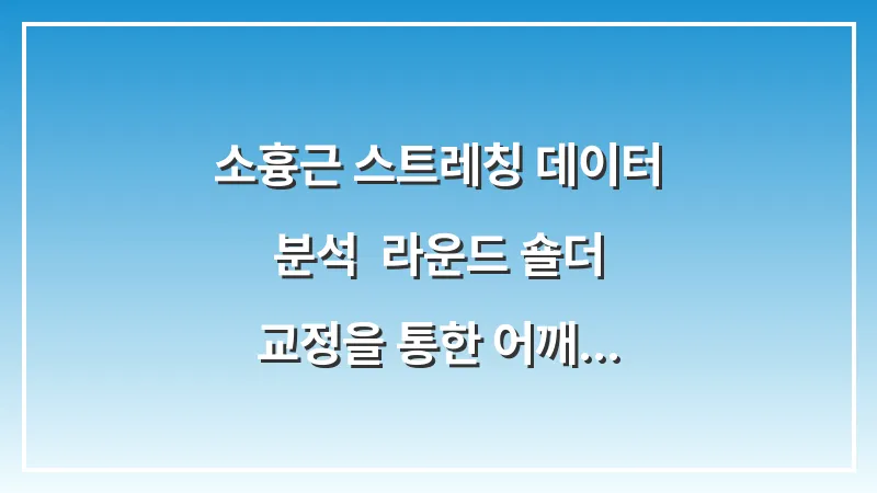 소흉근 스트레칭 데이터 분석: 라운드 숄더 교정을 통한 어깨 공간 확보 대표 이미지