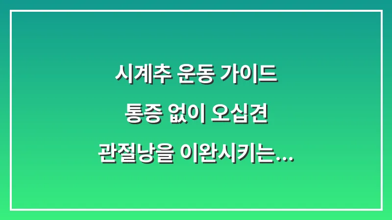 시계추 운동 가이드: 통증 없이 오십견 관절낭을 이완시키는 안전한 방법 대표 이미지