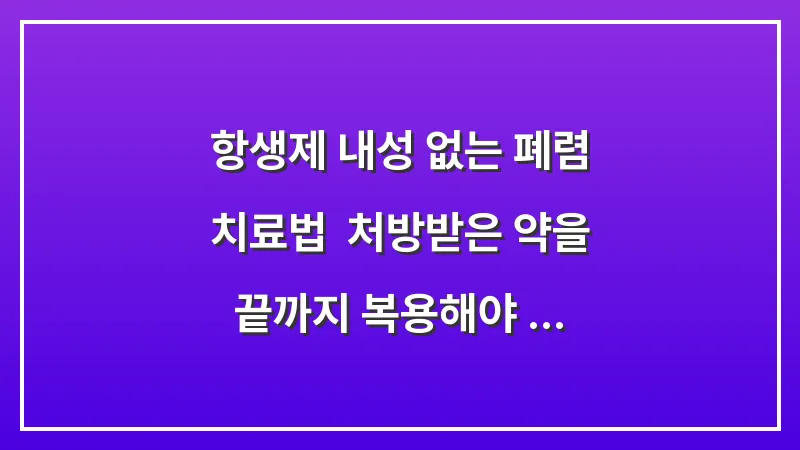 항생제 내성 없는 폐렴 치료법: 처방받은 약을 끝까지 복용해야 하는 의학적 이유 대표 이미지