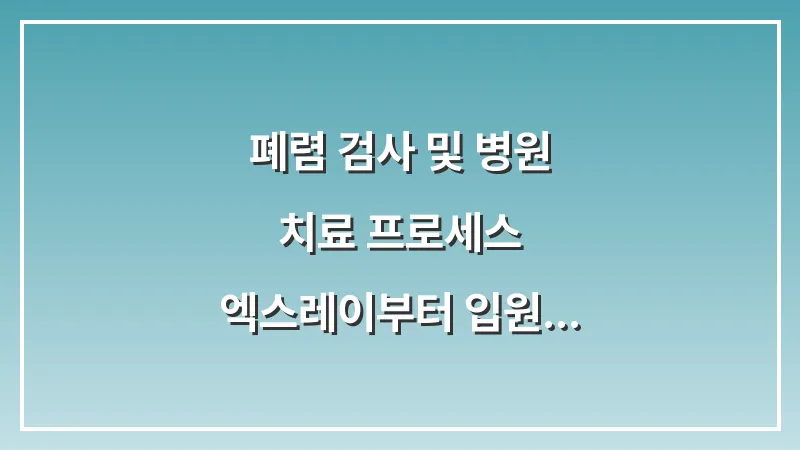 폐렴 검사 및 병원 치료 프로세스: 엑스레이부터 입원 결정 기준까지의 가이드 대표 이미지