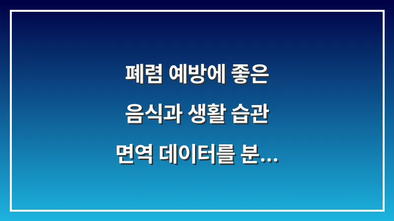 폐렴 예방에 좋은 음식과 생활 습관: 면역 데이터를 분석한 폐 건강 강화 전략 대표 이미지