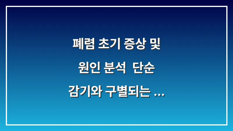 폐렴 초기 증상 및 원인 분석: 단순 감기와 구별되는 결정적 신호 확인법 대표 이미지