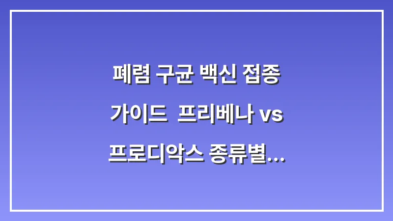 폐렴 구균 백신 접종 가이드: 프리베나 vs 프로디악스 종류별 효능 비교 대표 이미지