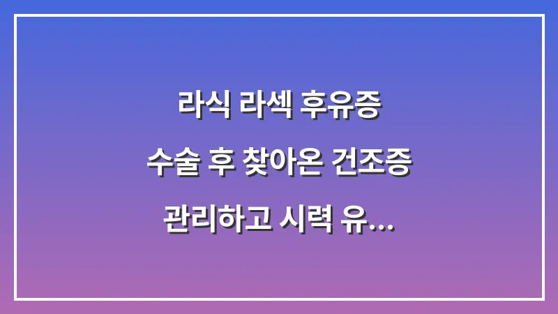 라식 라섹 후유증: 수술 후 찾아온 건조증 관리하고 시력 유지하는 요령 대표 이미지