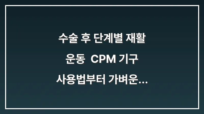 수술 후 단계별 재활 운동: CPM 기구 사용법부터 가벼운 스트레칭까지 대표 이미지