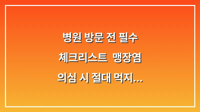 병원 방문 전 필수 체크리스트: 맹장염 의심 시 절대 먹지 말아야 할 음식과 약 대표 이미지