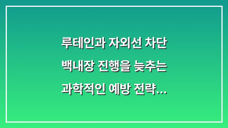 루테인과 자외선 차단: 백내장 진행을 늦추는 과학적인 예방 전략 대표 이미지