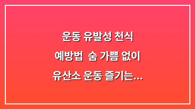 운동 유발성 천식 예방법: 숨 가쁨 없이 유산소 운동 즐기는 루틴 대표 이미지