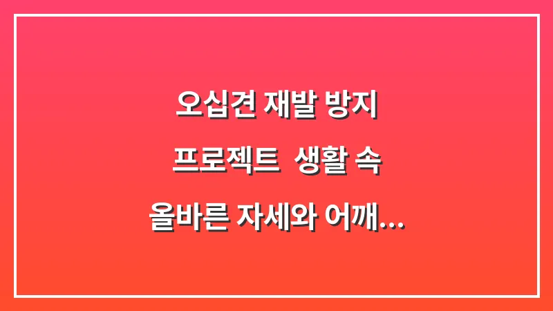 오십견 재발 방지 프로젝트: 생활 속 올바른 자세와 어깨 건강 식단 대표 이미지