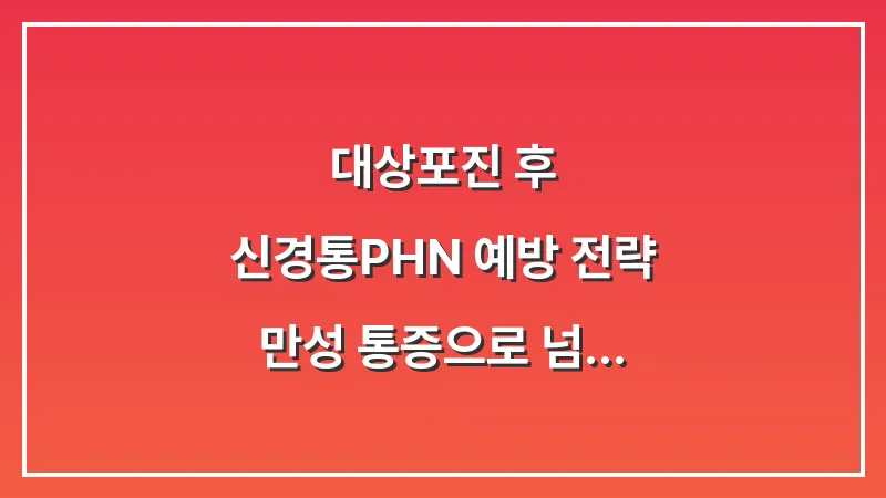 대상포진 후 신경통(PHN) 예방 전략: 만성 통증으로 넘어가지 않는 법 대표 이미지