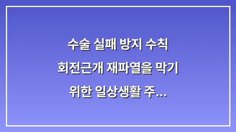 수술 실패 방지 수칙: 회전근개 재파열을 막기 위한 일상생활 주의사항 대표 이미지