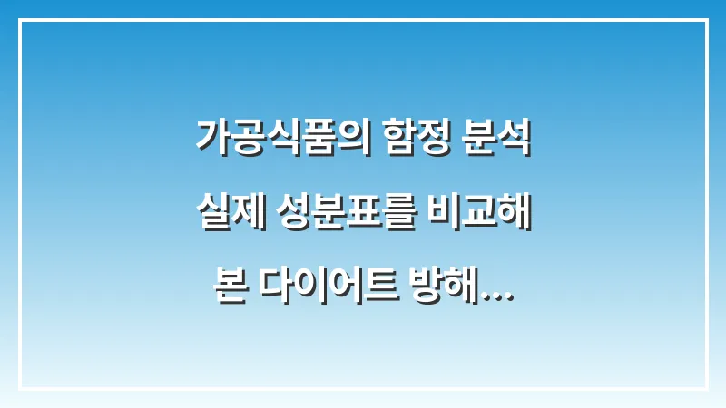 가공식품의 함정 분석: 실제 성분표를 비교해 본 다이어트 방해 요소 제거 전략 대표 이미지