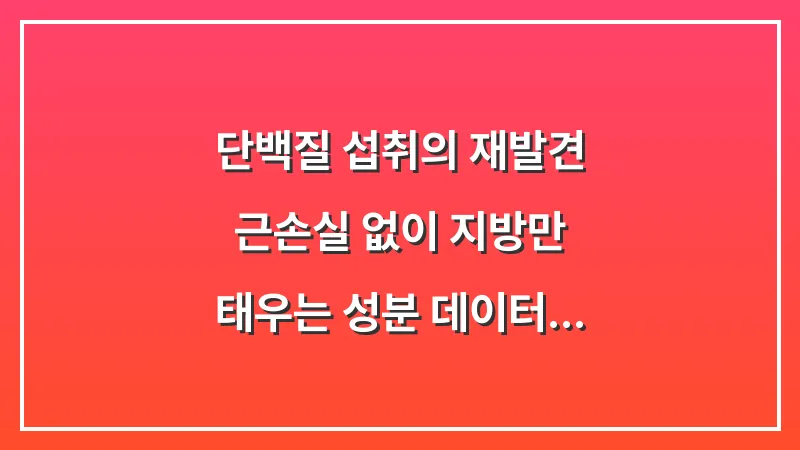 단백질 섭취의 재발견: 근손실 없이 지방만 태우는 성분 데이터 기반 섭취 가이드 대표 이미지