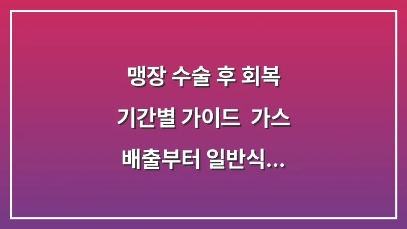 맹장 수술 후 회복 기간별 가이드: 가스 배출부터 일반식 섭취까지 단계별 수칙 대표 이미지