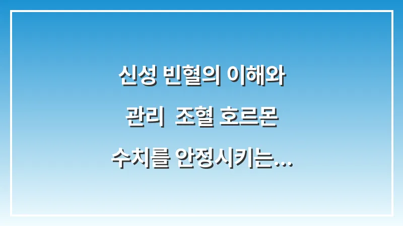 신성 빈혈의 이해와 관리: 조혈 호르몬 수치를 안정시키는 만성 질환 대응법 대표 이미지