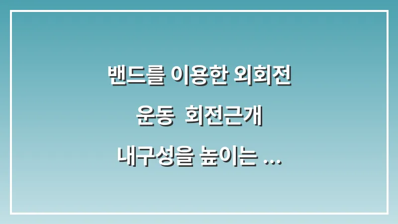 밴드를 이용한 외회전 운동: 회전근개 내구성을 높이는 초보자 루틴 대표 이미지