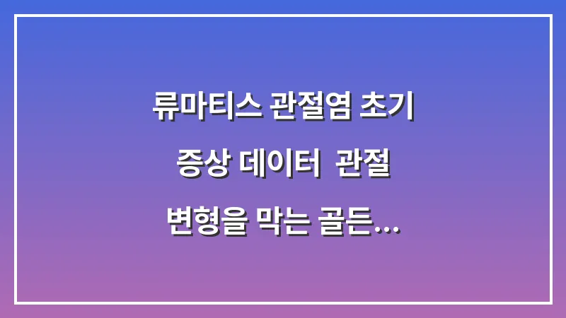 류마티스 관절염 초기 증상 데이터: 관절 변형을 막는 골든타임 확보법 대표 이미지