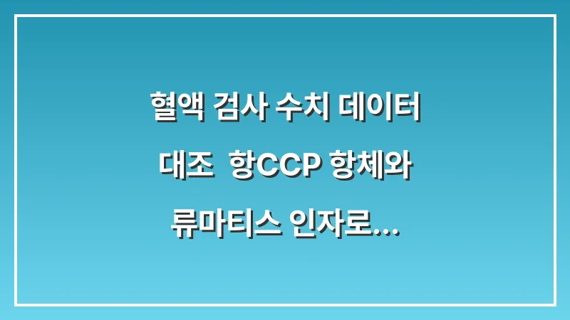 혈액 검사 수치 데이터 대조: 항CCP 항체와 류마티스 인자로 확인하는 확진 기준 대표 이미지
