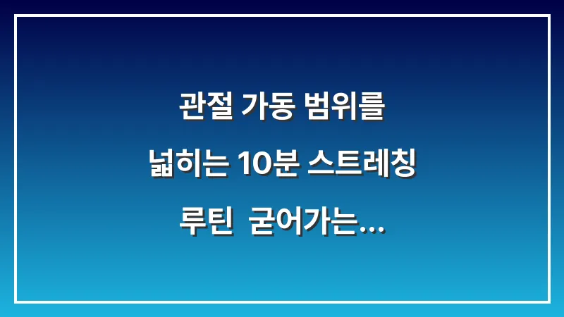 관절 가동 범위를 넓히는 10분 스트레칭 루틴: 굳어가는 손가락과 발가락 보호 전략 대표 이미지