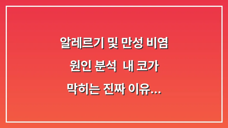 알레르기 및 만성 비염 원인 분석: 내 코가 막히는 진짜 이유 찾기 대표 이미지