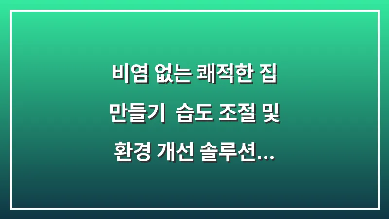 비염 없는 쾌적한 집 만들기: 습도 조절 및 환경 개선 솔루션 대표 이미지