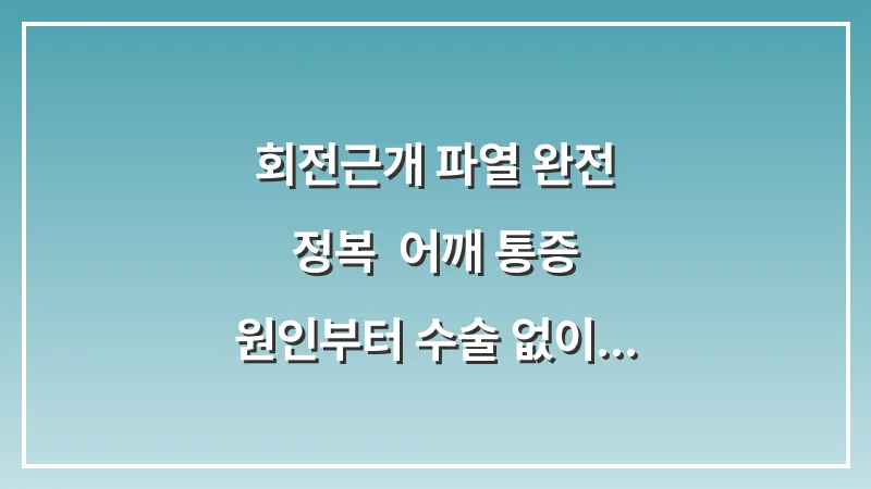 회전근개 파열 완전 정복: 어깨 통증 원인부터 수술 없이 회복하는 법까지 대표 이미지
