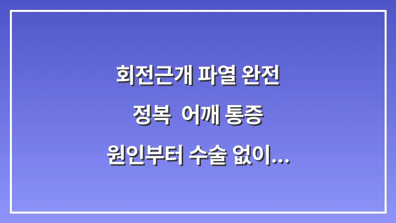 회전근개 파열 완전 정복: 어깨 통증 원인부터 수술 없이 회복하는 법까지 대표 이미지