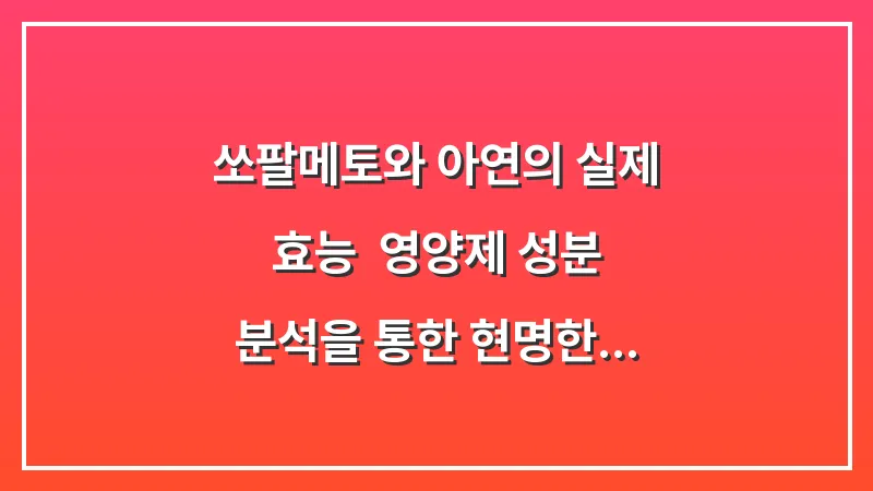 쏘팔메토와 아연의 실제 효능: 영양제 성분 분석을 통한 현명한 선택 기준 대표 이미지