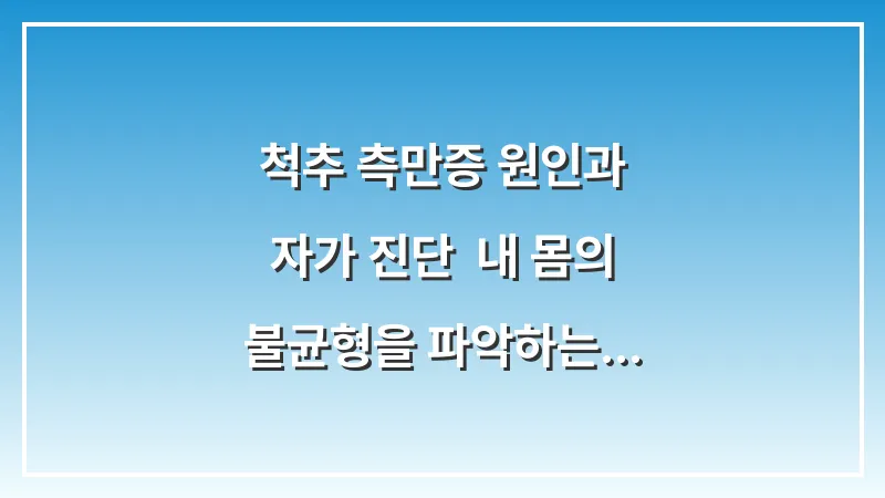척추 측만증 원인과 자가 진단: 내 몸의 불균형을 파악하는 핵심 체크리스트 대표 이미지
