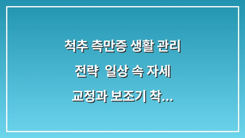 척추 측만증 생활 관리 전략: 일상 속 자세 교정과 보조기 착용의 실질적 효과 대표 이미지