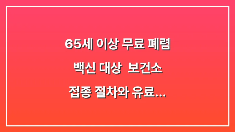 65세 이상 무료 폐렴 백신 대상: 보건소 접종 절차와 유료 백신 추가 접종 필요성 대표 이미지