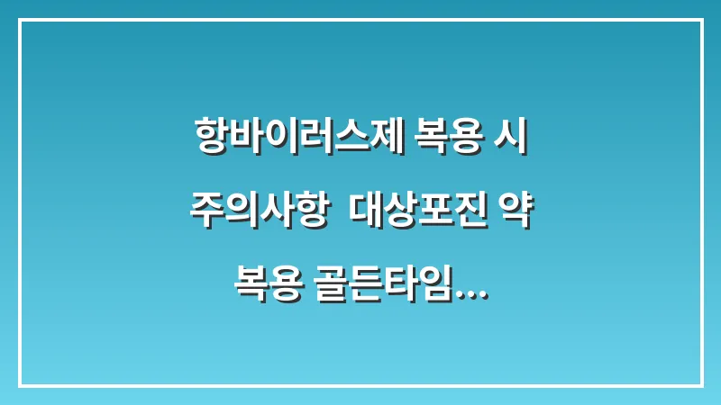 항바이러스제 복용 시 주의사항: 대상포진 약 복용 골든타임 72시간의 비밀 대표 이미지