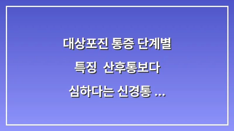 대상포진 통증 단계별 특징: 산후통보다 심하다는 신경통 관리 및 완화법 대표 이미지
