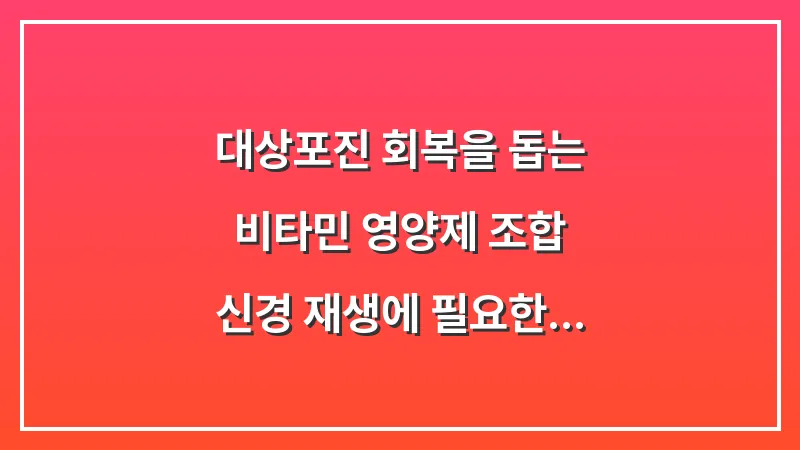 대상포진 회복을 돕는 비타민 영양제 조합: 신경 재생에 필요한 핵심 성분 대표 이미지