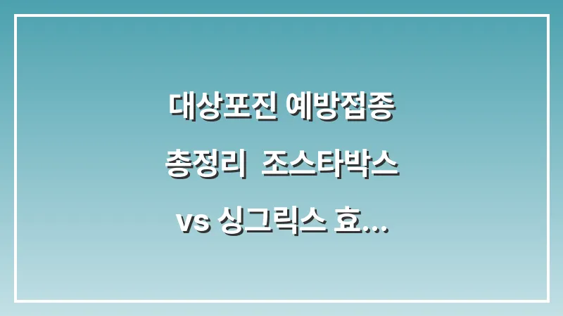 대상포진 예방접종 총정리: 조스타박스 vs 싱그릭스 효과 및 가격 비교 대표 이미지