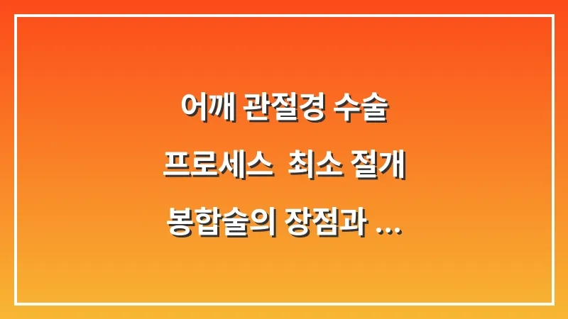 어깨 관절경 수술 프로세스: 최소 절개 봉합술의 장점과 흉터 관리법 대표 이미지