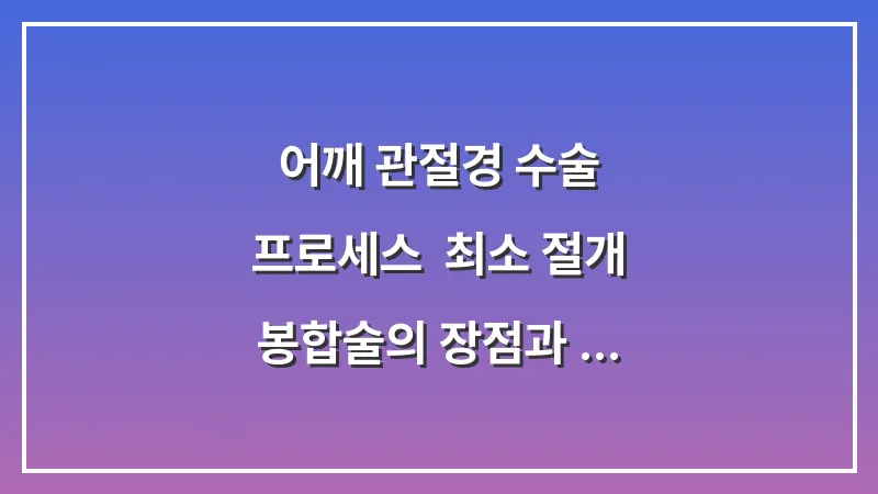 어깨 관절경 수술 프로세스: 최소 절개 봉합술의 장점과 흉터 관리법 대표 이미지