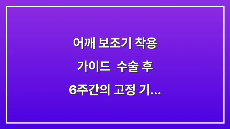 어깨 보조기 착용 가이드: 수술 후 6주간의 고정 기간 및 세면 요령 대표 이미지