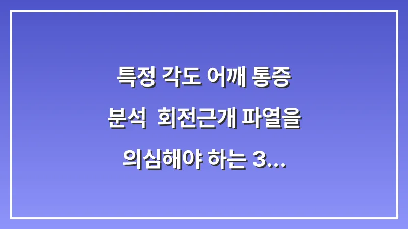 특정 각도 어깨 통증 분석: 회전근개 파열을 의심해야 하는 3가지 전조증상 대표 이미지