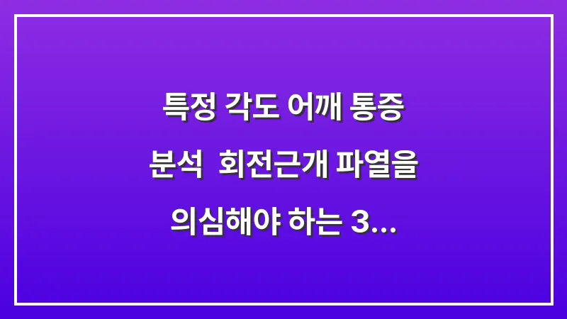 특정 각도 어깨 통증 분석: 회전근개 파열을 의심해야 하는 3가지 전조증상 대표 이미지