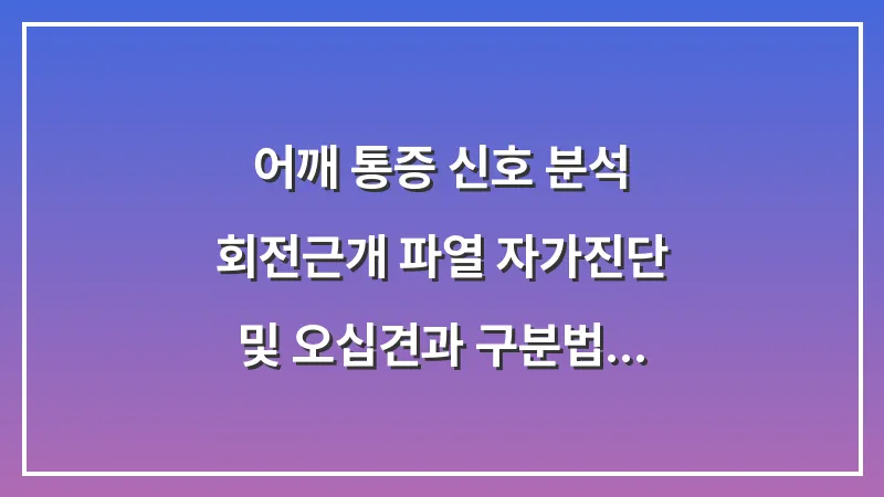어깨 통증 신호 분석: 회전근개 파열 자가진단 및 오십견과 구분법 대표 이미지