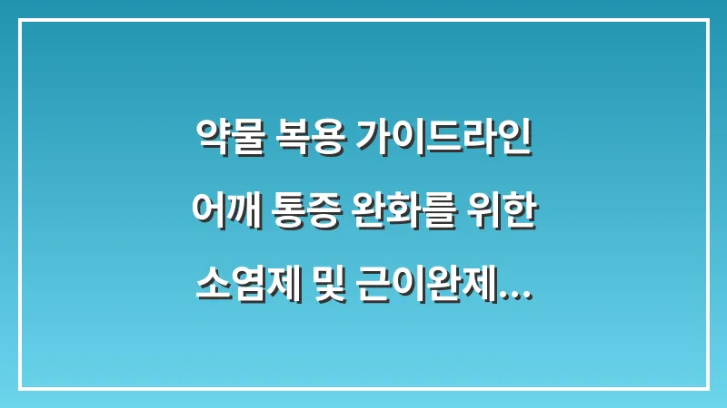 약물 복용 가이드라인: 어깨 통증 완화를 위한 소염제 및 근이완제 선택법 대표 이미지