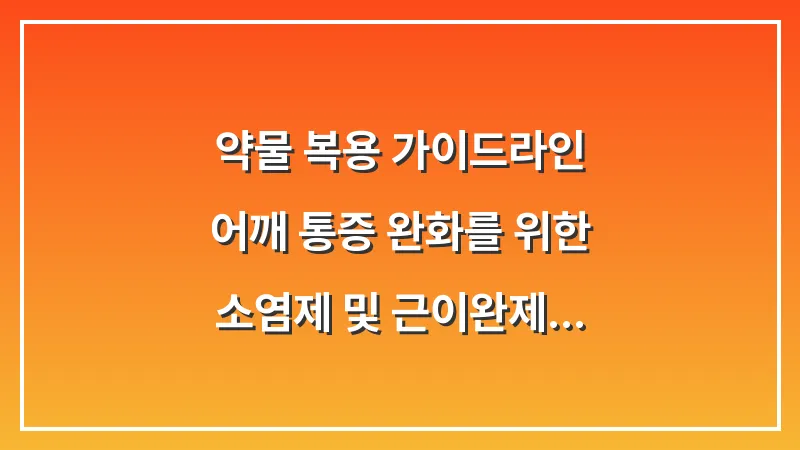 약물 복용 가이드라인: 어깨 통증 완화를 위한 소염제 및 근이완제 선택법 대표 이미지
