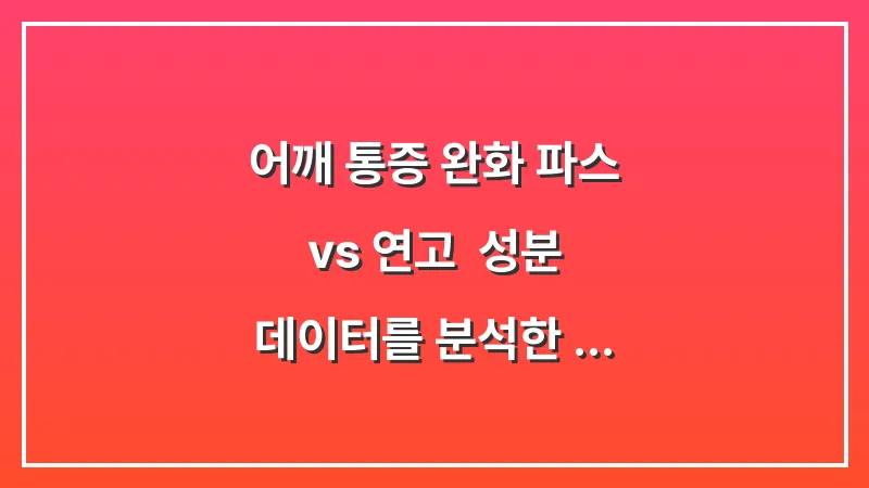 어깨 통증 완화 파스 vs 연고: 성분 데이터를 분석한 증상별 선택 기준 대표 이미지