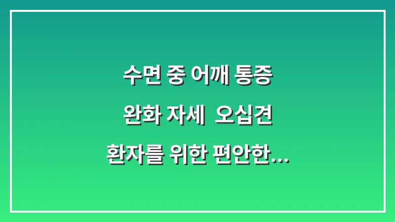 수면 중 어깨 통증 완화 자세: 오십견 환자를 위한 편안한 숙면 베개 활용법 대표 이미지