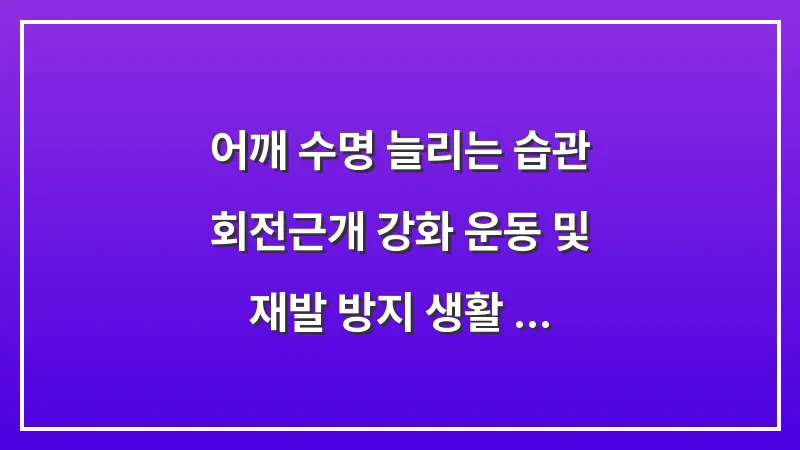 어깨 수명 늘리는 습관: 회전근개 강화 운동 및 재발 방지 생활 수칙 대표 이미지