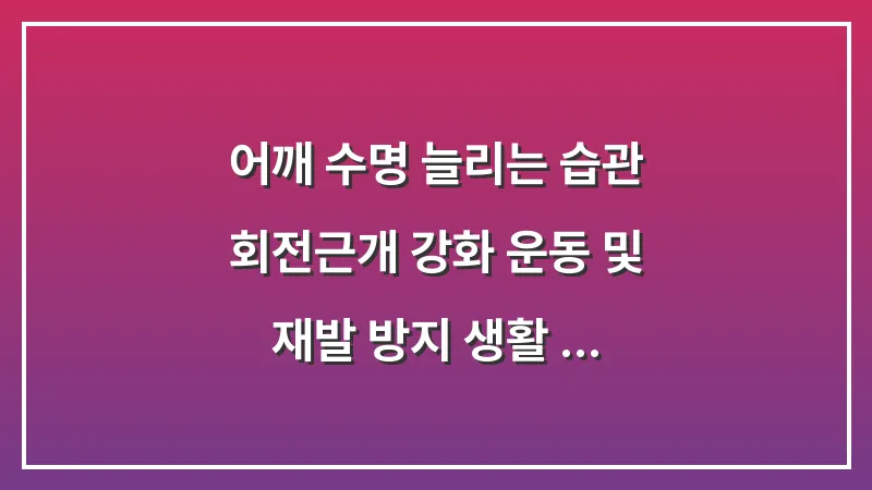 어깨 수명 늘리는 습관: 회전근개 강화 운동 및 재발 방지 생활 수칙 대표 이미지