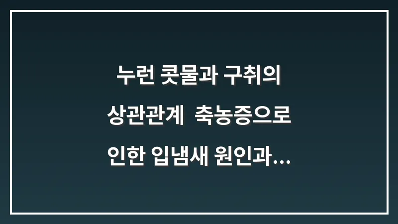누런 콧물과 구취의 상관관계: 축농증으로 인한 입냄새 원인과 즉각 해결책 대표 이미지