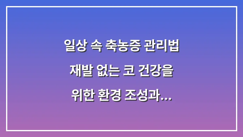 일상 속 축농증 관리법: 재발 없는 코 건강을 위한 환경 조성과 습관 대표 이미지