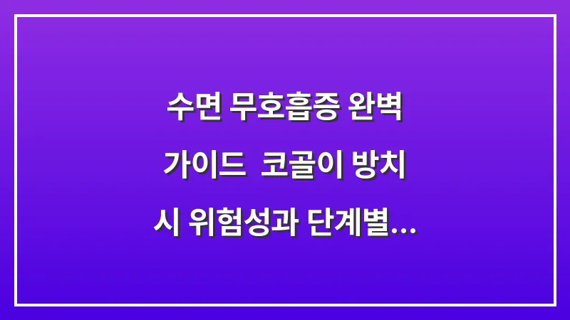 수면 무호흡증 완벽 가이드: 코골이 방치 시 위험성과 단계별 숙면 솔루션 대표 이미지